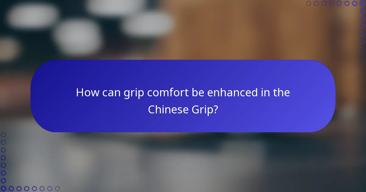 How can grip comfort be enhanced in the Chinese Grip?