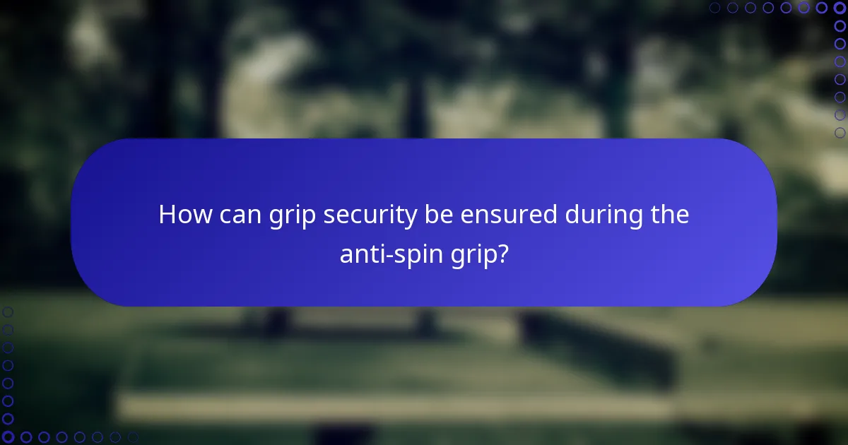 How can grip security be ensured during the anti-spin grip?