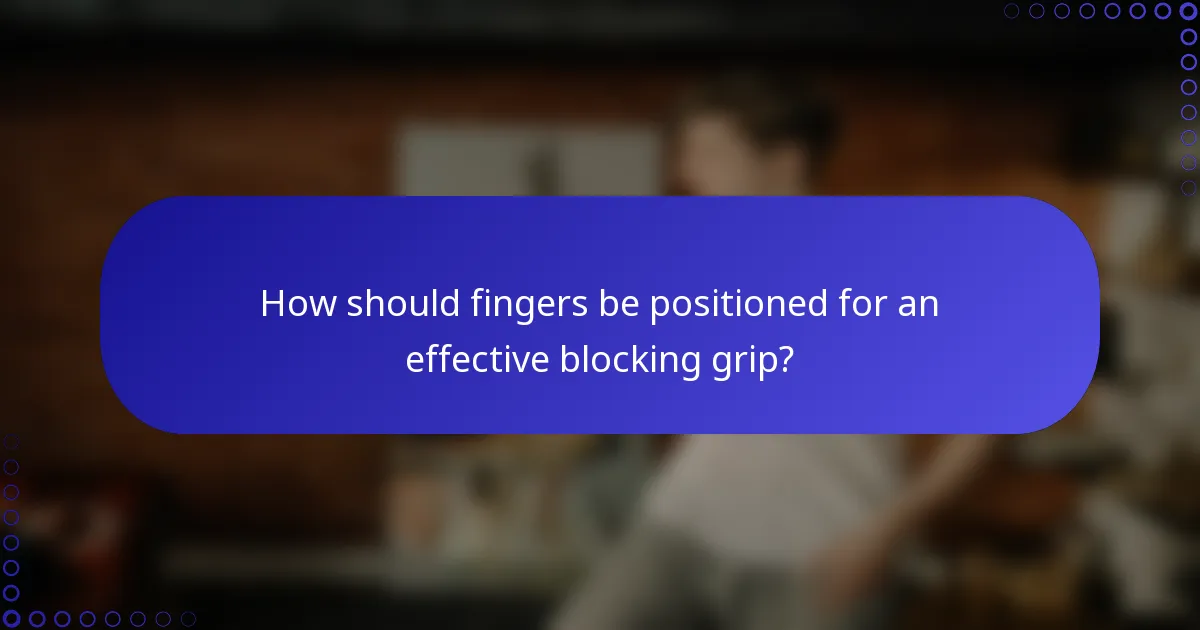 How should fingers be positioned for an effective blocking grip?