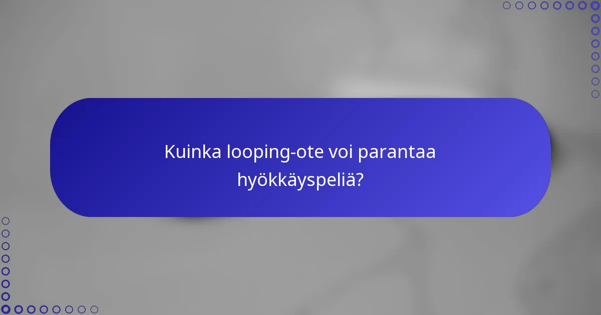 Kuinka looping-ote voi parantaa hyökkäyspeliä?