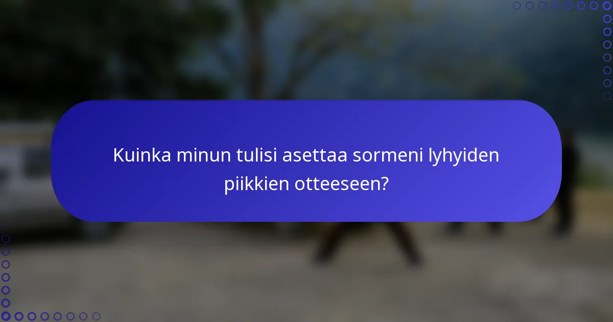 Kuinka minun tulisi asettaa sormeni lyhyiden piikkien otteeseen?