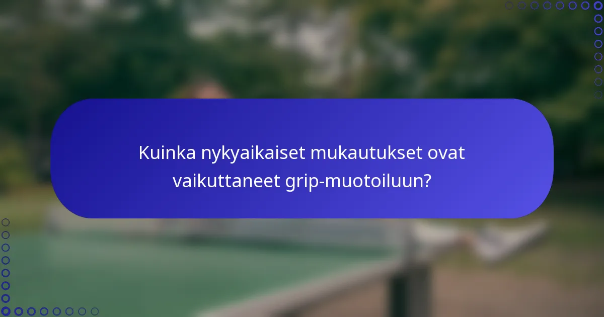 Kuinka nykyaikaiset mukautukset ovat vaikuttaneet grip-muotoiluun?