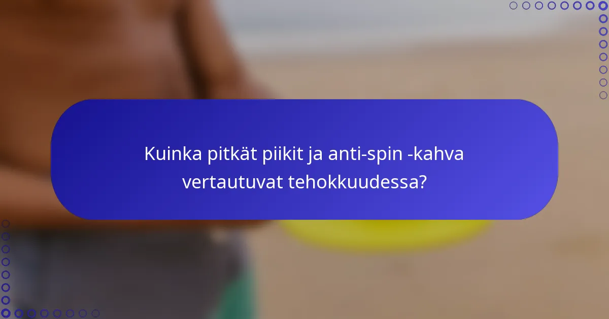 Kuinka pitkät piikit ja anti-spin -kahva vertautuvat tehokkuudessa?