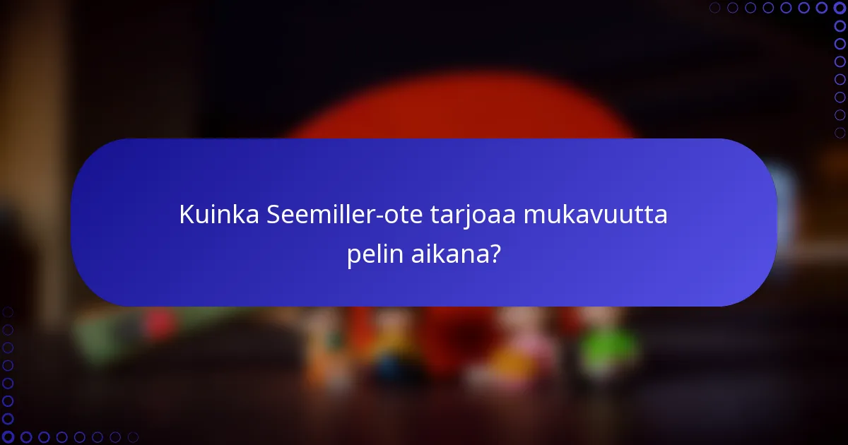 Kuinka Seemiller-ote tarjoaa mukavuutta pelin aikana?
