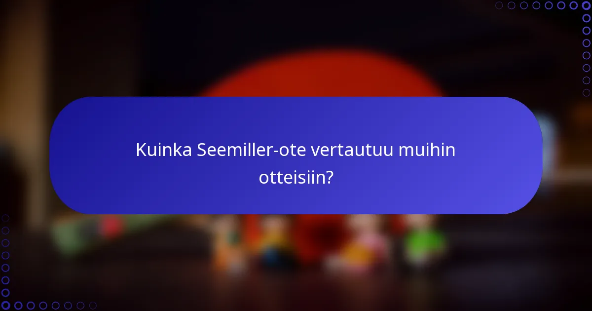 Kuinka Seemiller-ote vertautuu muihin otteisiin?