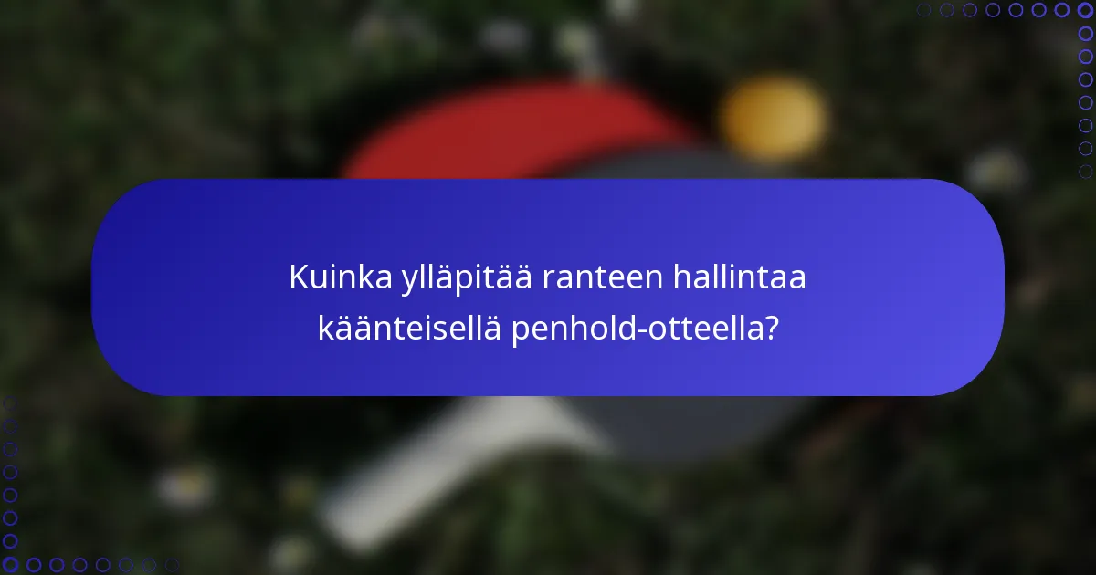 Kuinka ylläpitää ranteen hallintaa käänteisellä penhold-otteella?
