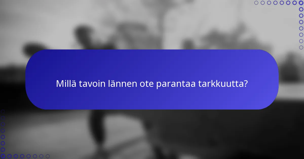 Millä tavoin lännen ote parantaa tarkkuutta?