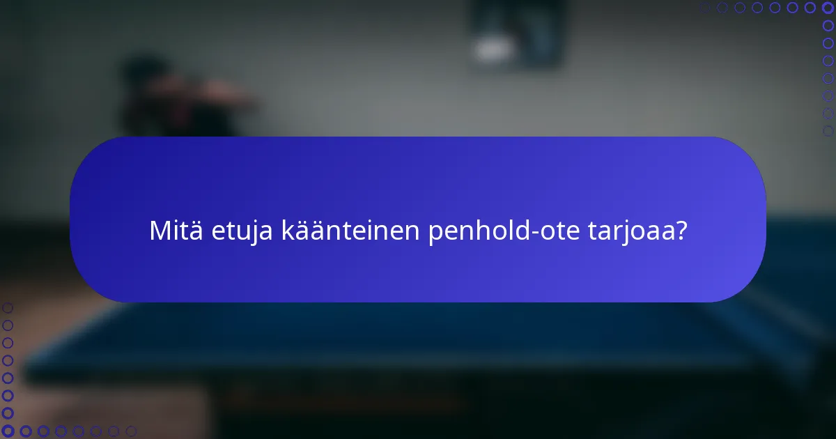 Mitä etuja käänteinen penhold-ote tarjoaa?