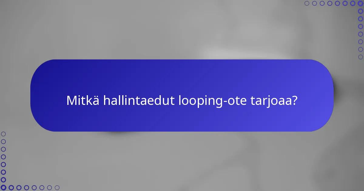Mitkä hallintaedut looping-ote tarjoaa?