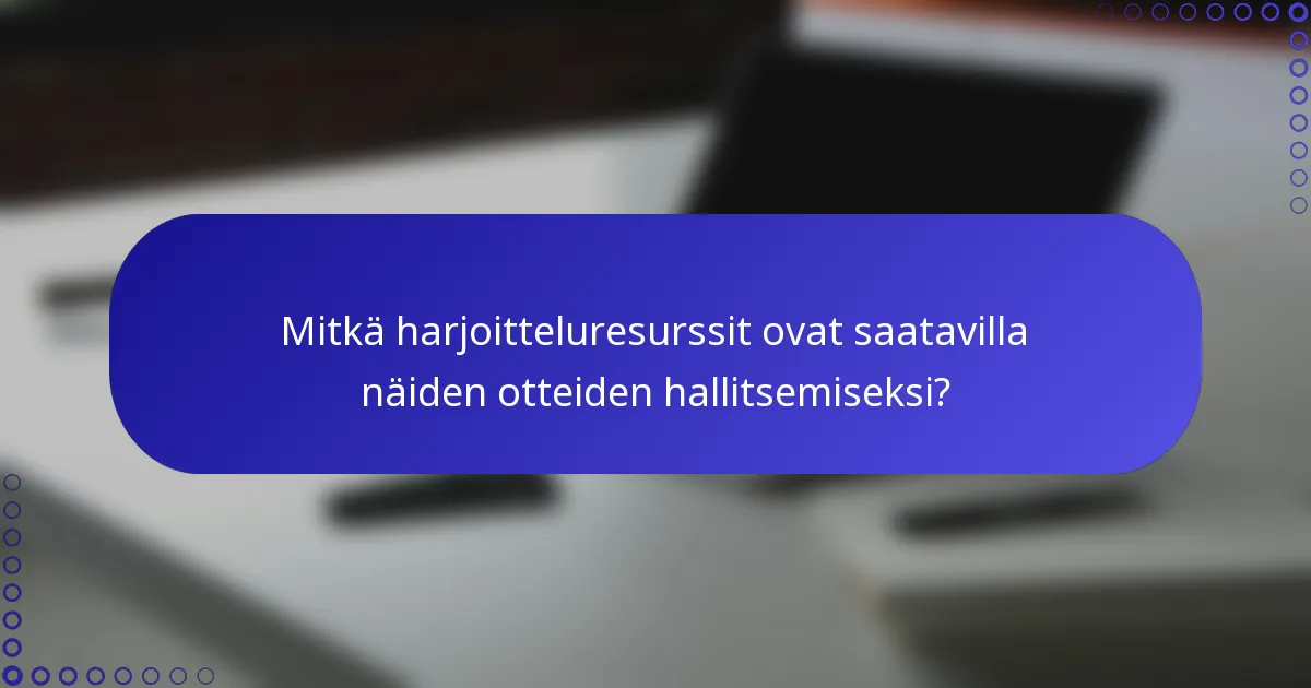Mitkä harjoitteluresurssit ovat saatavilla näiden otteiden hallitsemiseksi?
