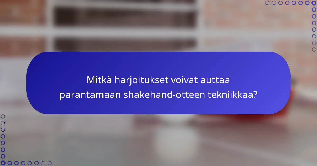 Mitkä harjoitukset voivat auttaa parantamaan shakehand-otteen tekniikkaa?