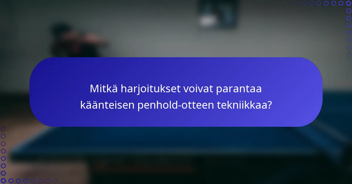 Mitkä harjoitukset voivat parantaa käänteisen penhold-otteen tekniikkaa?