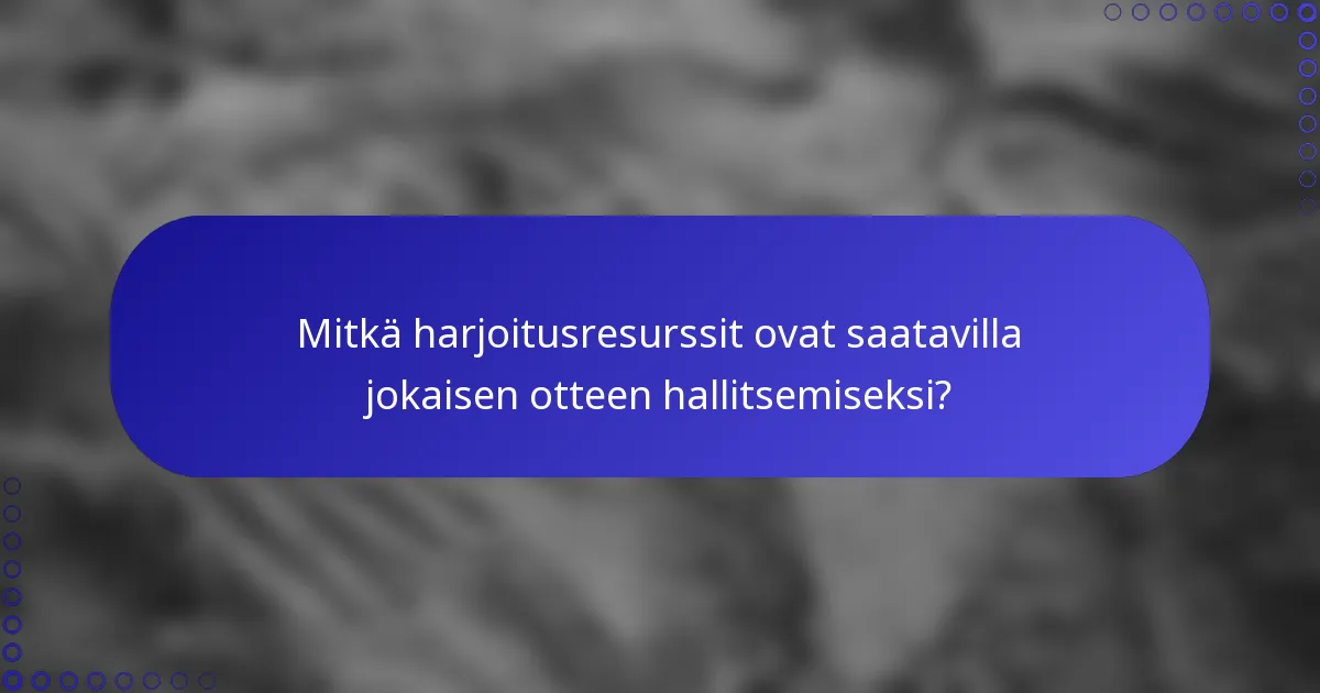 Mitkä harjoitusresurssit ovat saatavilla jokaisen otteen hallitsemiseksi?