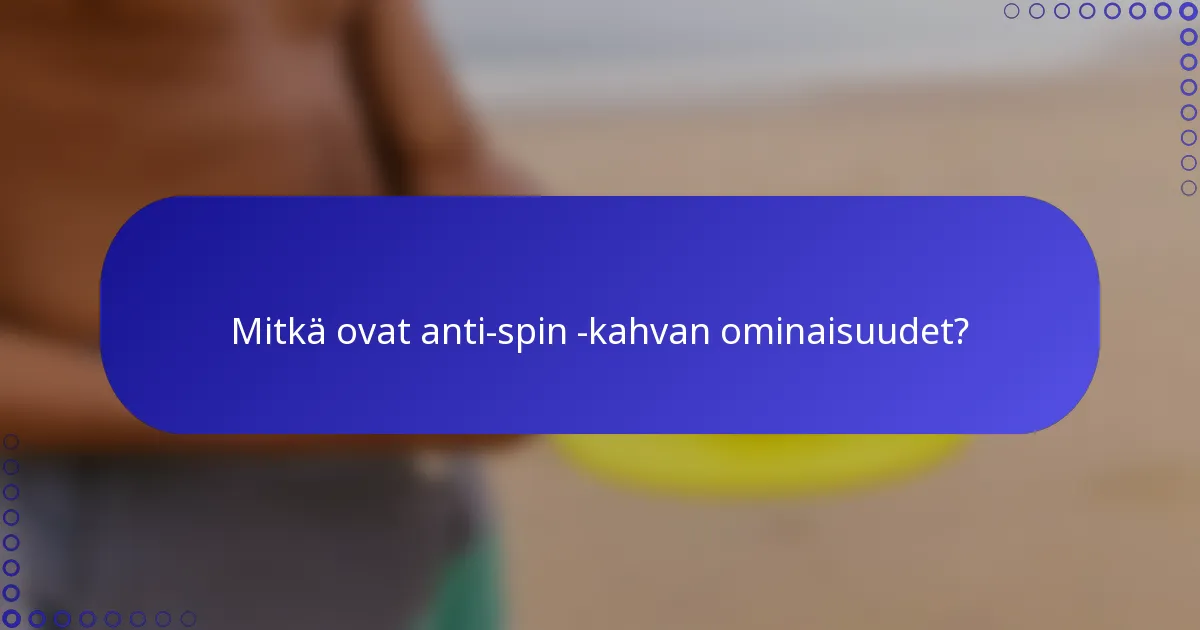 Mitkä ovat anti-spin -kahvan ominaisuudet?