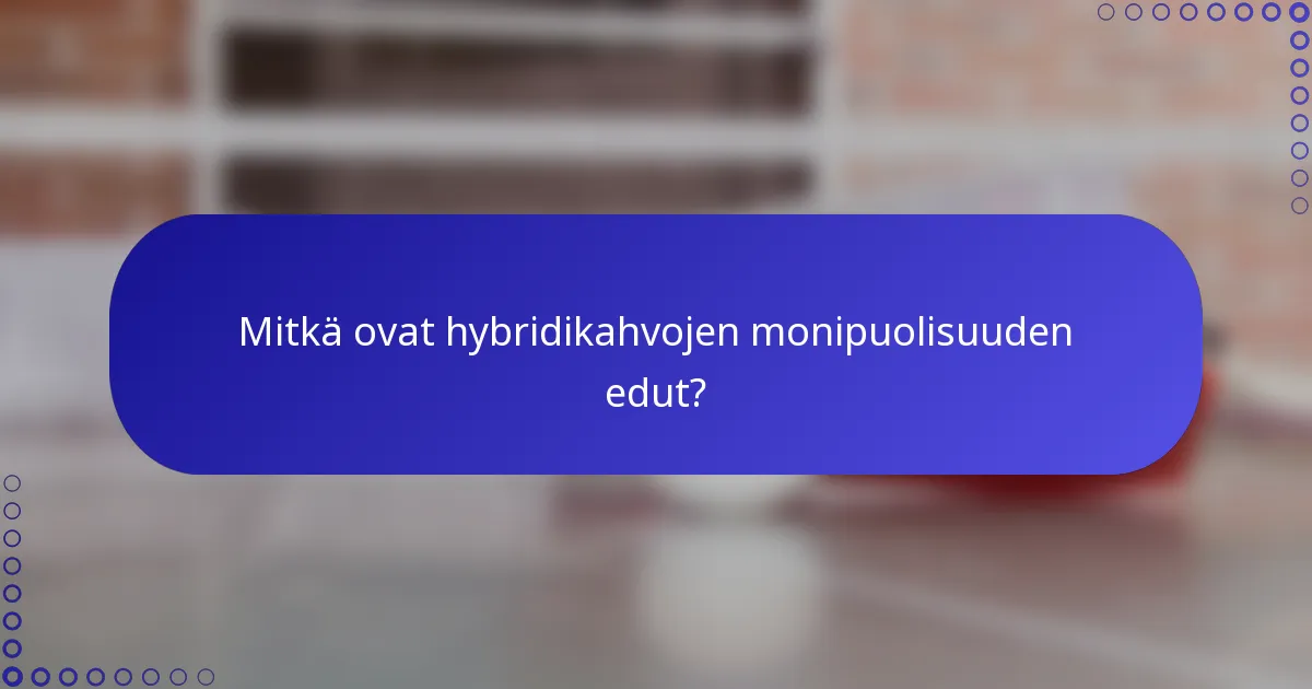 Mitkä ovat hybridikahvojen monipuolisuuden edut?