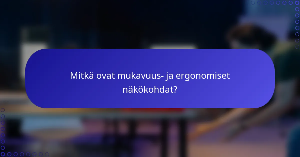 Mitkä ovat mukavuus- ja ergonomiset näkökohdat?