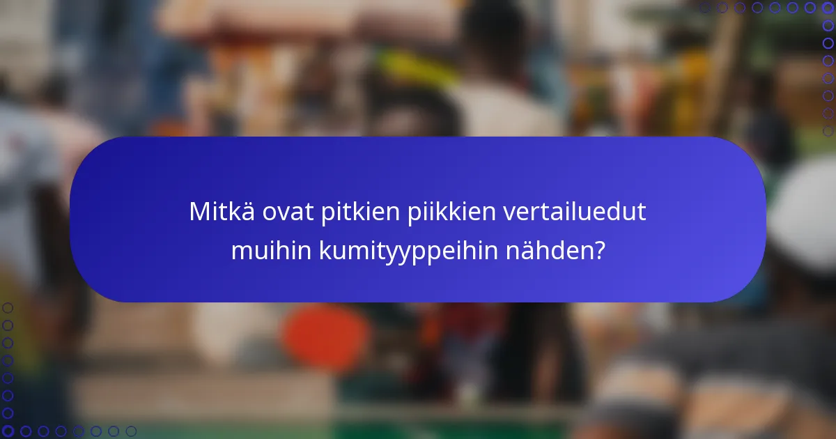 Mitkä ovat pitkien piikkien vertailuedut muihin kumityyppeihin nähden?