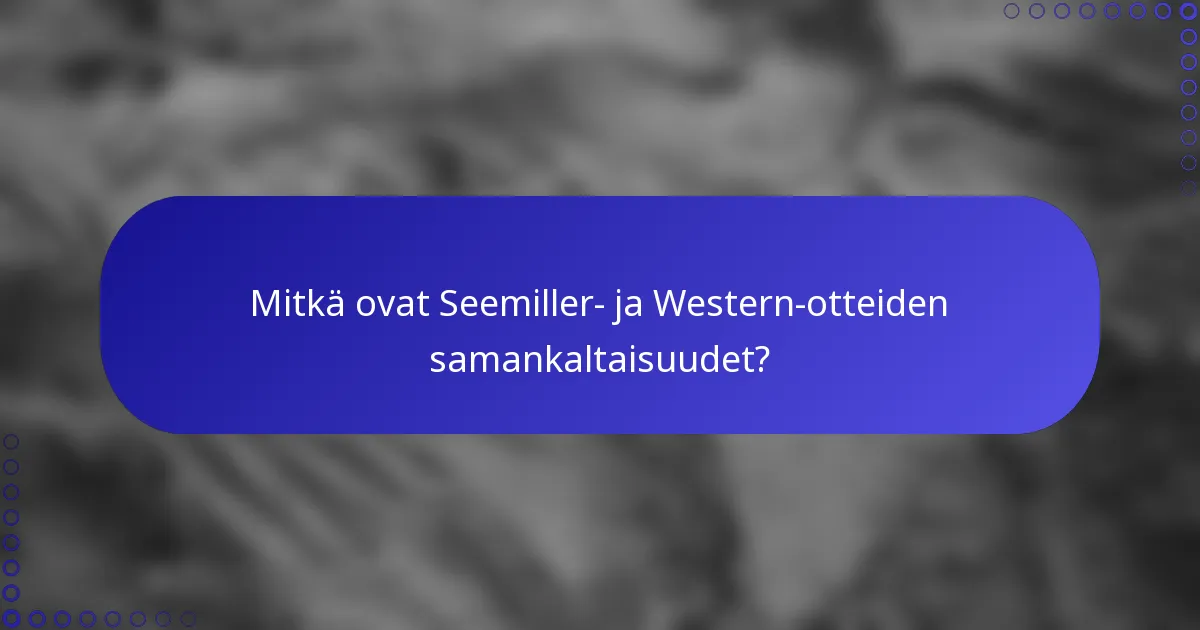 Mitkä ovat Seemiller- ja Western-otteiden samankaltaisuudet?