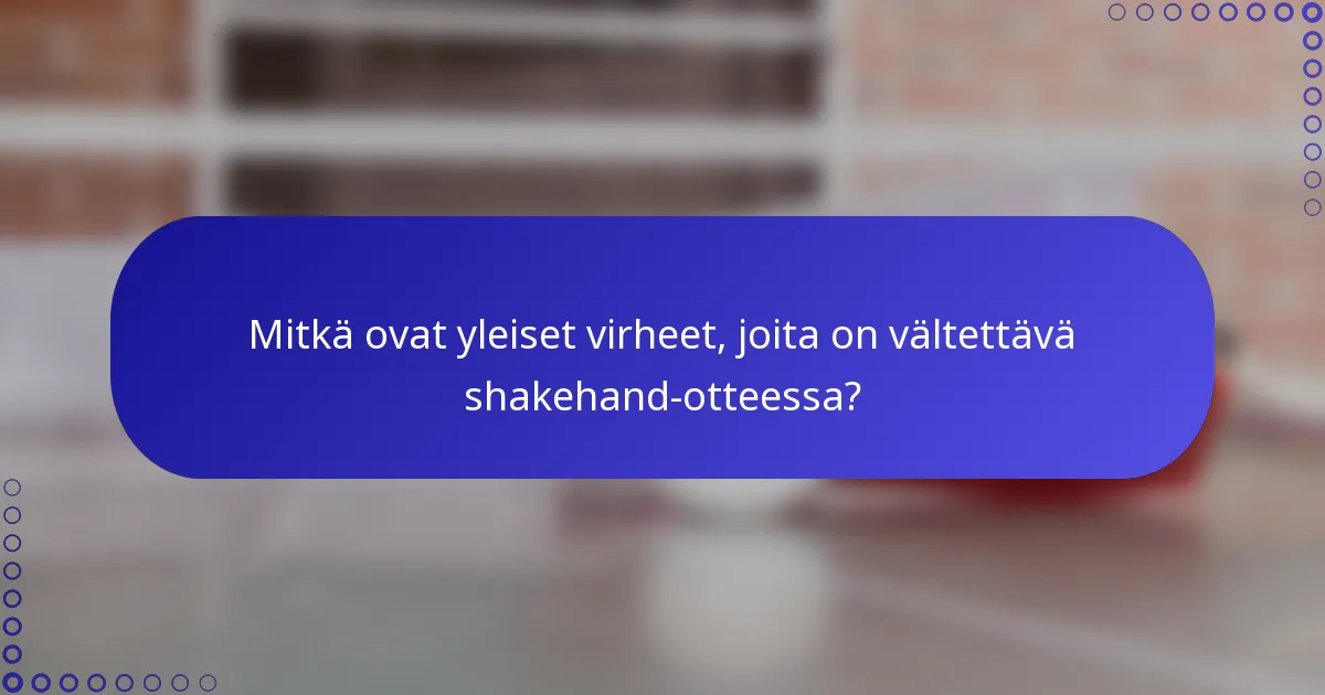Mitkä ovat yleiset virheet, joita on vältettävä shakehand-otteessa?