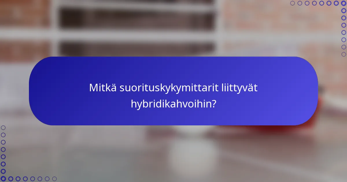 Mitkä suorituskykymittarit liittyvät hybridikahvoihin?