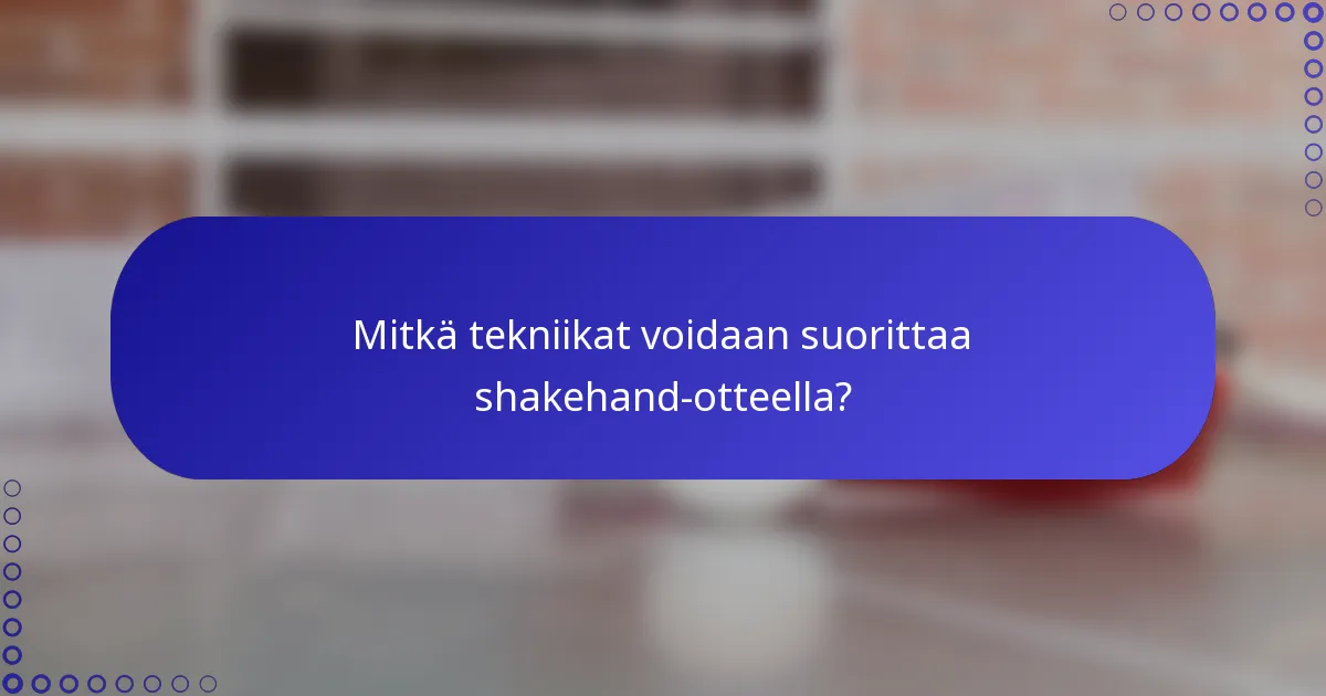 Mitkä tekniikat voidaan suorittaa shakehand-otteella?
