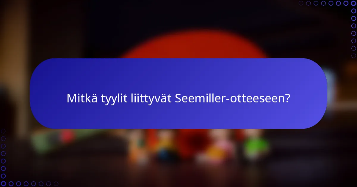 Mitkä tyylit liittyvät Seemiller-otteeseen?