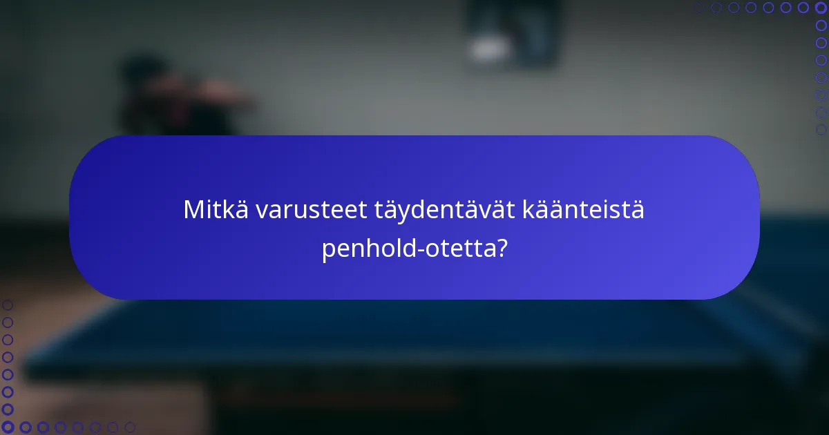 Mitkä varusteet täydentävät käänteistä penhold-otetta?